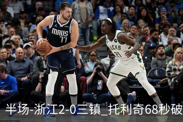 半场-浙江2-0三镇 托利奇68秒破门米特里策无解一条龙